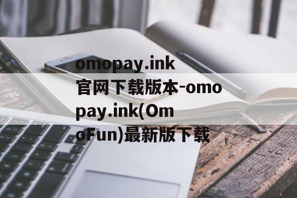 omopay.ink官网下载版本-omopay.ink(OmoFun)最新版下载