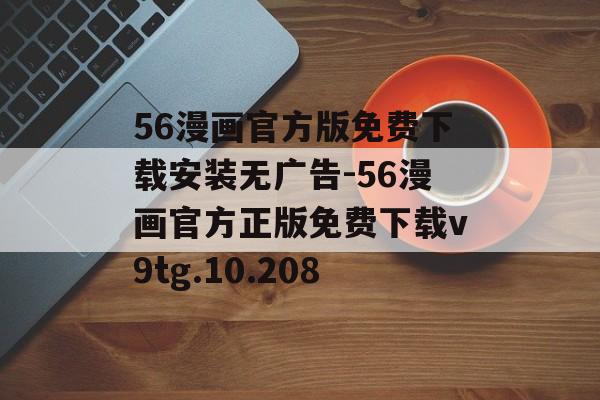 56漫画官方版免费下载安装无广告-56漫画官方正版免费下载v9tg.10.208
