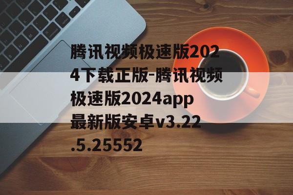 腾讯视频极速版2024下载正版-腾讯视频极速版2024app最新版安卓v3.22.5.25552
