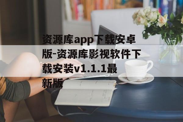 资源库app下载安卓版-资源库影视软件下载安装v1.1.1最新版