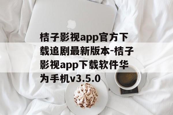 桔子影视app官方下载追剧最新版本-桔子影视app下载软件华为手机v3.5.0