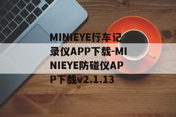 MINIEYE行车记录仪APP下载-MINIEYE防碰仪APP下载v2.1.13