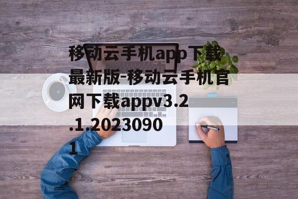 移动云手机app下载最新版-移动云手机官网下载appv3.2.1.20230901