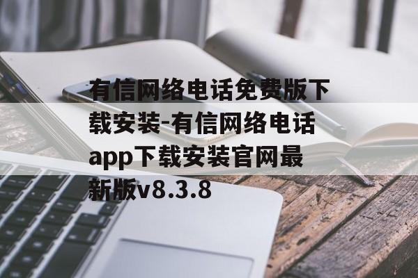 有信网络电话免费版下载安装-有信网络电话app下载安装官网最新版v8.3.8