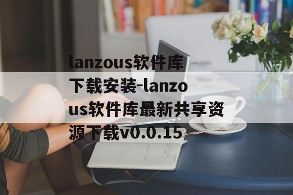lanzous软件库下载安装-lanzous软件库最新共享资源下载v0.0.15