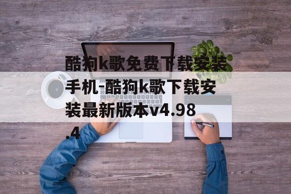 酷狗k歌免费下载安装手机-酷狗k歌下载安装最新版本v4.98.4