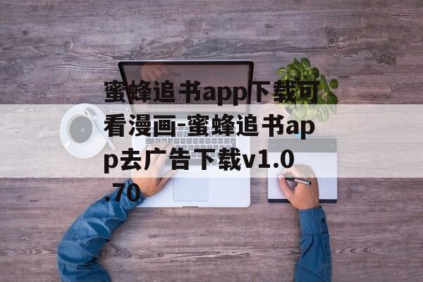 蜜蜂追书app下载可看漫画-蜜蜂追书app去广告下载v1.0.70