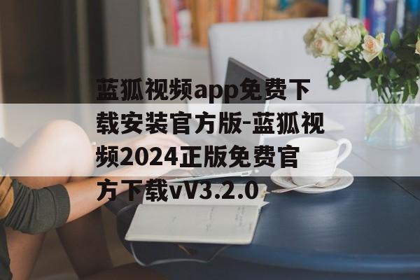 蓝狐视频app免费下载安装官方版-蓝狐视频2024正版免费官方下载vV3.2.0