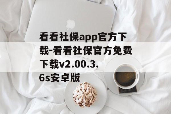 看看社保app官方下载-看看社保官方免费下载v2.00.3.6s安卓版