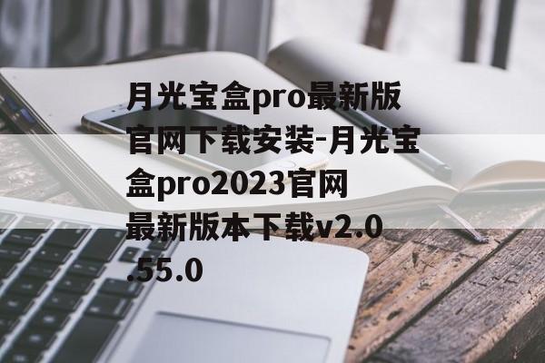 月光宝盒pro最新版官网下载安装-月光宝盒pro2023官网最新版本下载v2.0.55.0