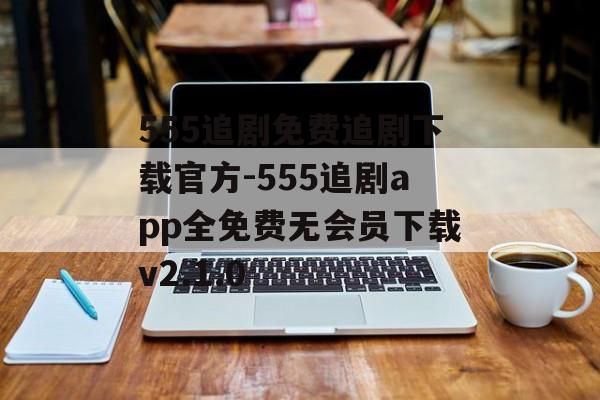 555追剧免费追剧下载官方-555追剧app全免费无会员下载v2.1.0