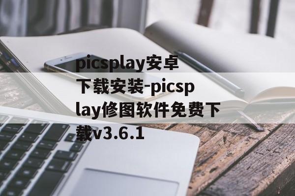 picsplay安卓下载安装-picsplay修图软件免费下载v3.6.1