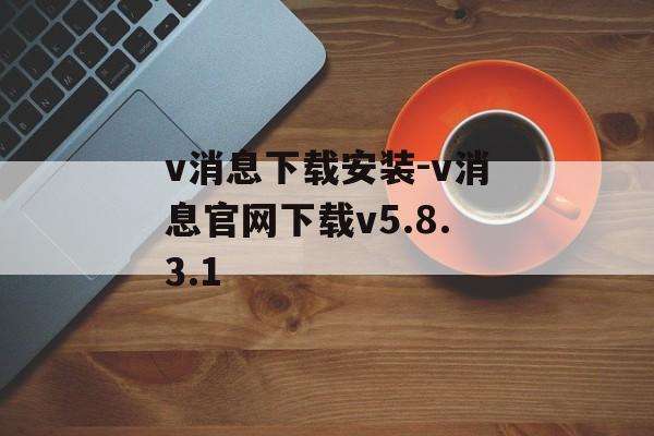 v消息下载安装-v消息官网下载v5.8.3.1