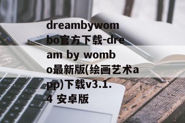 dreambywombo官方下载-dream by wombo最新版(绘画艺术app)下载v3.1.4 安卓版