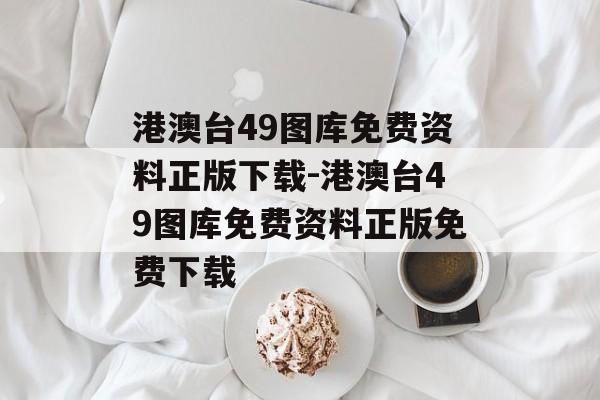 港澳台49图库免费资料正版下载-港澳台49图库免费资料正版免费下载