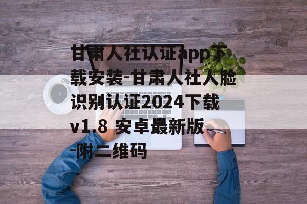 甘肃人社认证app下载安装-甘肃人社人脸识别认证2024下载v1.8 安卓最新版-附二维码