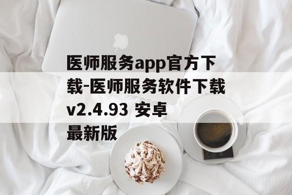 医师服务app官方下载-医师服务软件下载v2.4.93 安卓最新版