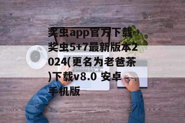 奖虫app官方下载-奖虫5+7最新版本2024(更名为老爸茶)下载v8.0 安卓手机版