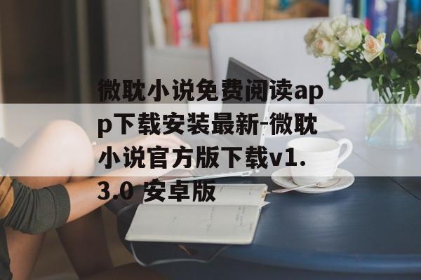 微耽小说免费阅读app下载安装最新-微耽小说官方版下载v1.3.0 安卓版