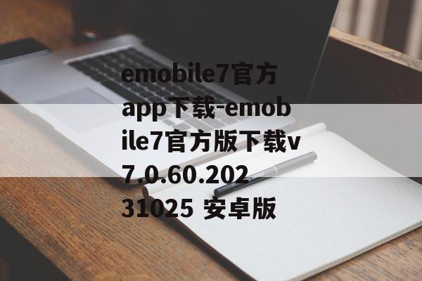 emobile7官方app下载-emobile7官方版下载v7.0.60.20231025 安卓版