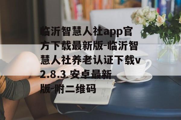 临沂智慧人社app官方下载最新版-临沂智慧人社养老认证下载v2.8.3 安卓最新版-附二维码
