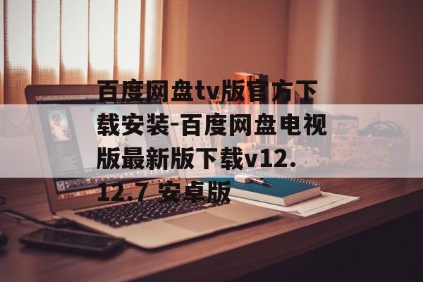 百度网盘tv版官方下载安装-百度网盘电视版最新版下载v12.12.7 安卓版