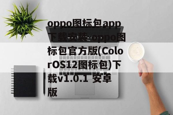 oppo图标包app下载安装-oppo图标包官方版(ColorOS12图标包)下载v1.0.1 安卓版