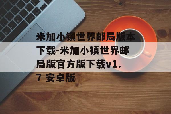 米加小镇世界邮局版本下载-米加小镇世界邮局版官方版下载v1.7 安卓版