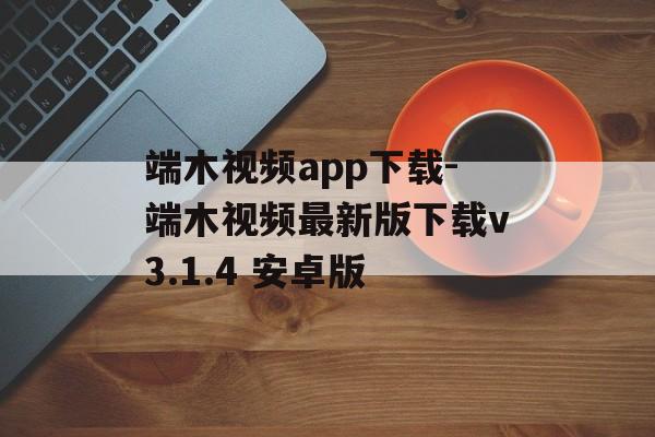 端木视频app下载-端木视频最新版下载v3.1.4 安卓版
