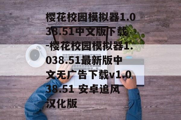 樱花校园模拟器1.038.51中文版下载-樱花校园模拟器1.038.51最新版中文无广告下载v1.038.51 安卓追风汉化版