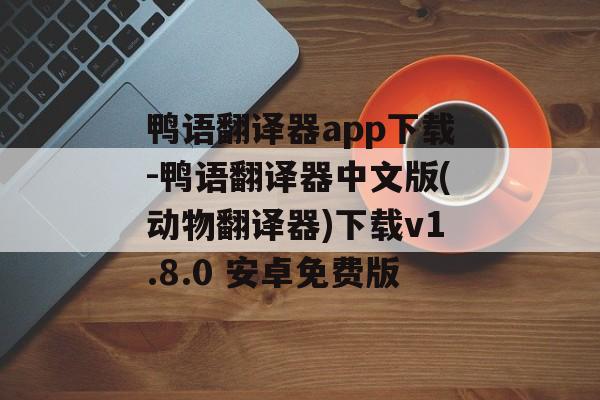 鸭语翻译器app下载-鸭语翻译器中文版(动物翻译器)下载v1.8.0 安卓免费版