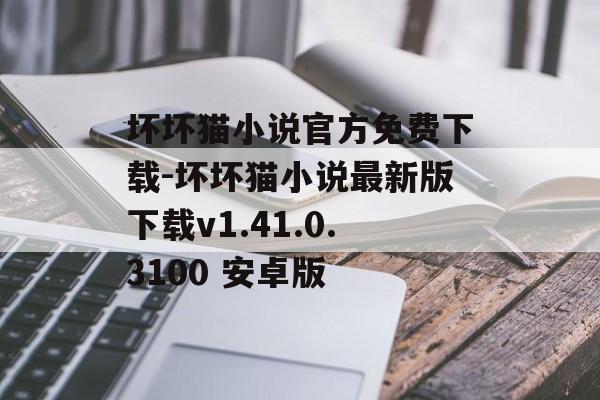 坏坏猫小说官方免费下载-坏坏猫小说最新版下载v1.41.0.3100 安卓版