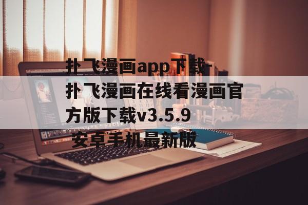 扑飞漫画app下载-扑飞漫画在线看漫画官方版下载v3.5.9 安卓手机最新版