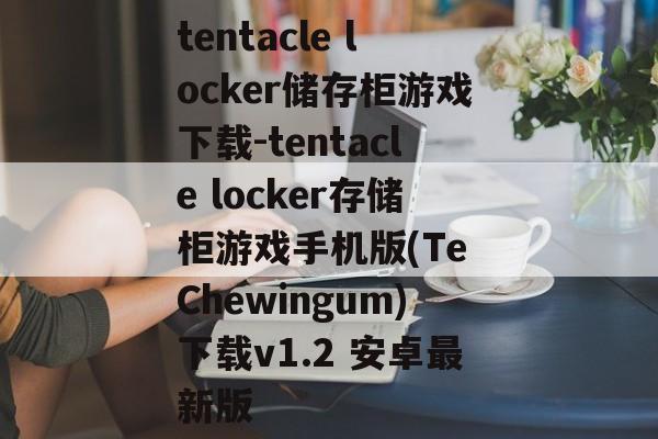 tentacle locker储存柜游戏下载-tentacle locker存储柜游戏手机版(Te Chewingum)下载v1.2 安卓最新版
