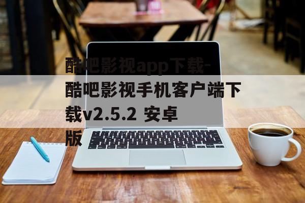 酷吧影视app下载-酷吧影视手机客户端下载v2.5.2 安卓版