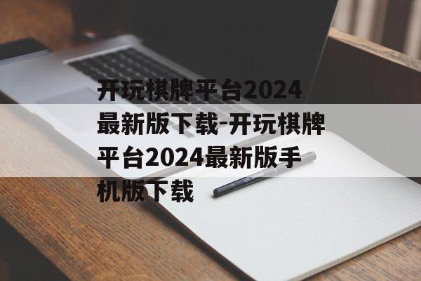 开玩棋牌平台2024最新版下载-开玩棋牌平台2024最新版手机版下载