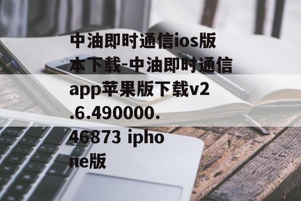 中油即时通信ios版本下载-中油即时通信app苹果版下载v2.6.490000.46873 iphone版