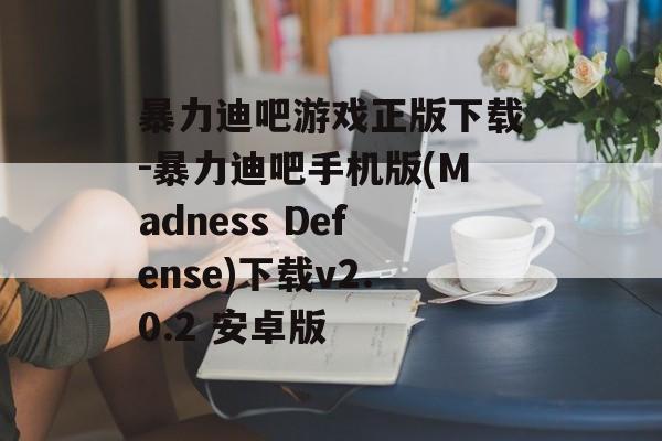 暴力迪吧游戏正版下载-暴力迪吧手机版(Madness Defense)下载v2.0.2 安卓版