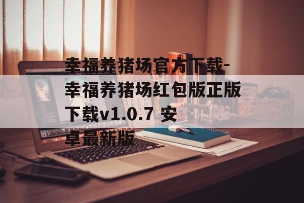 幸福养猪场官方下载-幸福养猪场红包版正版下载v1.0.7 安卓最新版