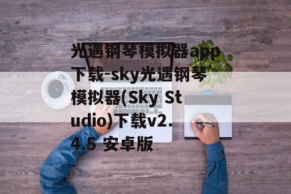 光遇钢琴模拟器app下载-sky光遇钢琴模拟器(Sky Studio)下载v2.4.5 安卓版