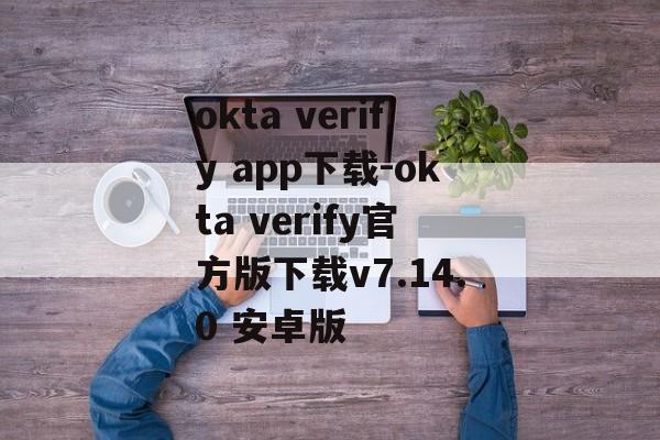 okta verify app下载-okta verify官方版下载v7.14.0 安卓版