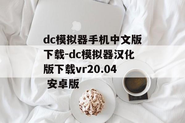 dc模拟器手机中文版下载-dc模拟器汉化版下载vr20.04 安卓版