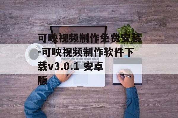 可映视频制作免费安装-可映视频制作软件下载v3.0.1 安卓版