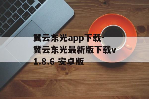冀云东光app下载-冀云东光最新版下载v1.8.6 安卓版