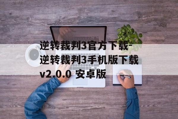 逆转裁判3官方下载-逆转裁判3手机版下载v2.0.0 安卓版