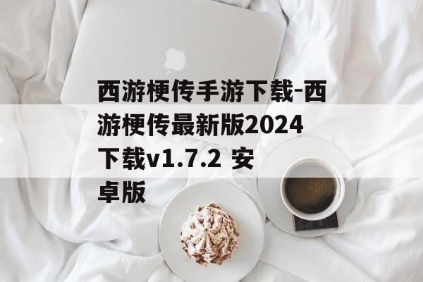西游梗传手游下载-西游梗传最新版2024下载v1.7.2 安卓版