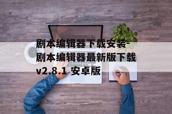 剧本编辑器下载安装-剧本编辑器最新版下载v2.8.1 安卓版