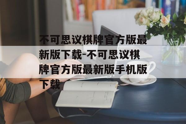 不可思议棋牌官方版最新版下载-不可思议棋牌官方版最新版手机版下载