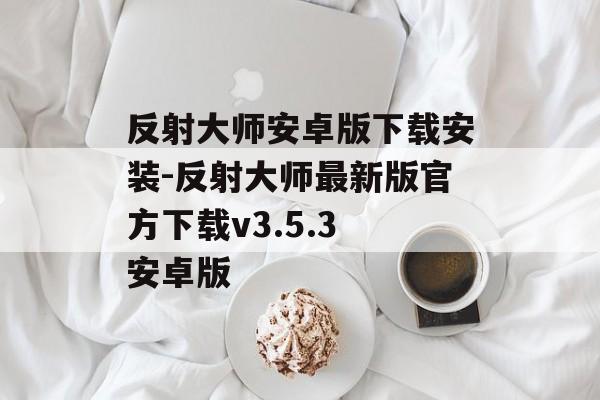 反射大师安卓版下载安装-反射大师最新版官方下载v3.5.3 安卓版