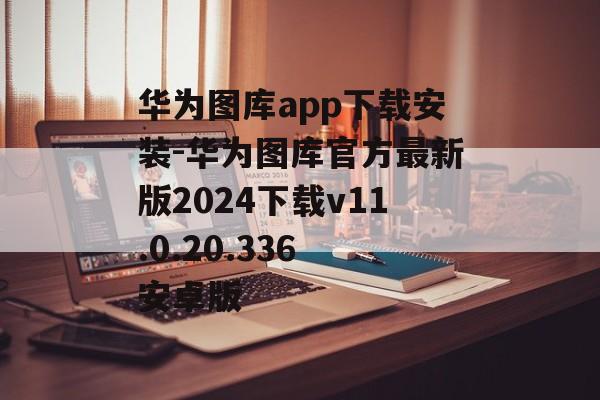 华为图库app下载安装-华为图库官方最新版2024下载v11.0.20.336 安卓版